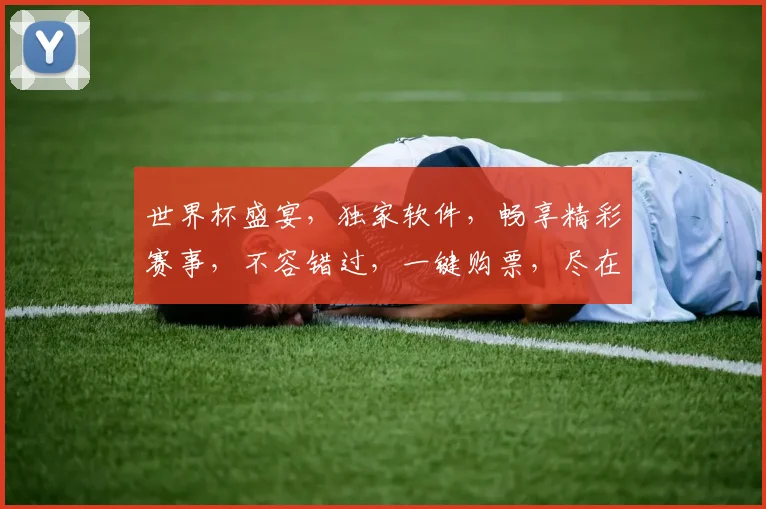 世界杯盛宴，独家软件，畅享精彩赛事，不容错过，一键购票，尽在掌握