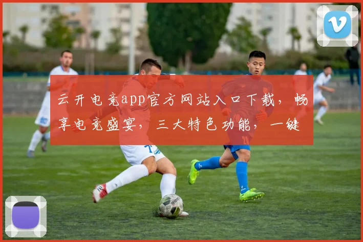 云开电竞app官方网站入口下载，畅享电竞盛宴，三大特色功能，一键下载体验
