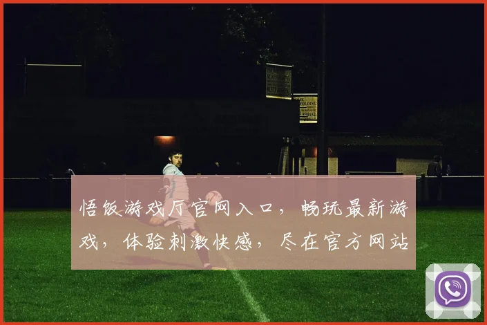 悟饭游戏厅官网入口，畅玩最新游戏，体验刺激快感，尽在官方网站，一触即达