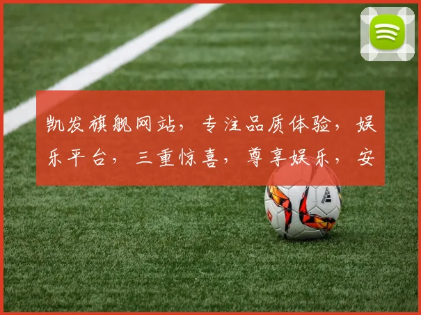 凯发旗舰网站，专注品质体验，娱乐平台，三重惊喜，尊享娱乐，安全便捷，一站式服务。