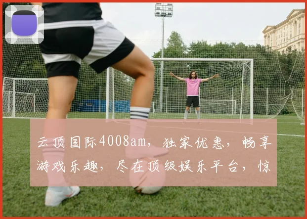 云顶国际4008am，独家优惠，畅享游戏乐趣，尽在顶级娱乐平台，惊喜不断