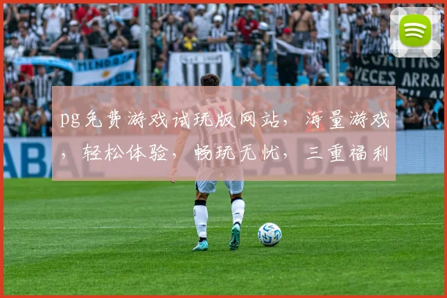 pg免费游戏试玩版网站，海量游戏，轻松体验，畅玩无忧，三重福利等你来