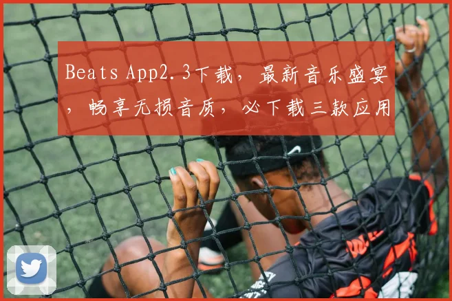 Beats App2.3下载，最新音乐盛宴，畅享无损音质，必下载三款应用，不容错过