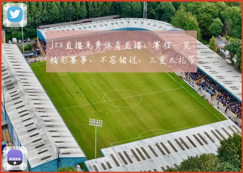 jrs直播免费体育直播，赛程一览，精彩赛事，不容错过，三重大礼等你来拿