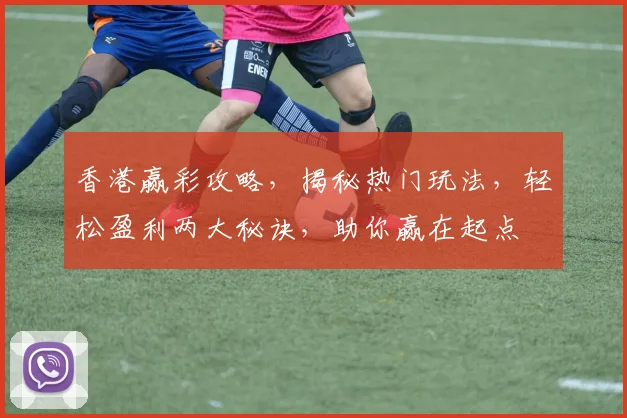 香港赢彩攻略，揭秘热门玩法，轻松盈利两大秘诀，助你赢在起点